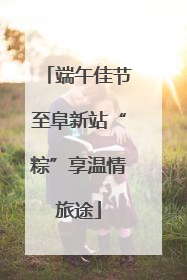 端午佳节至阜新站“粽”享温情旅途