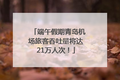 端午假期青岛机场旅客吞吐量将达21万人次！