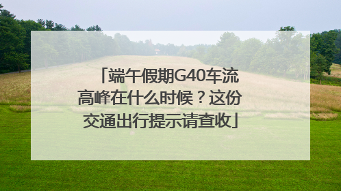 端午假期G40车流高峰在什么时候？这份交通出行提示请查收