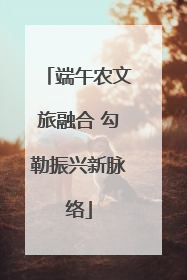 端午农文旅融合 勾勒振兴新脉络