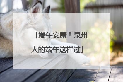 端午安康！泉州人的端午这样过