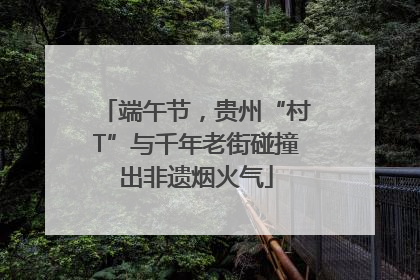 端午节，贵州“村T”与千年老街碰撞出非遗烟火气