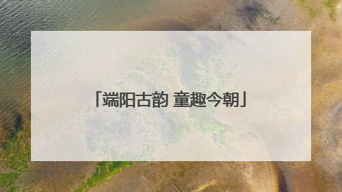端阳古韵 童趣今朝