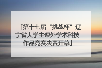 第十七届“挑战杯”辽宁省大学生课外学术科技作品竞赛决赛开幕