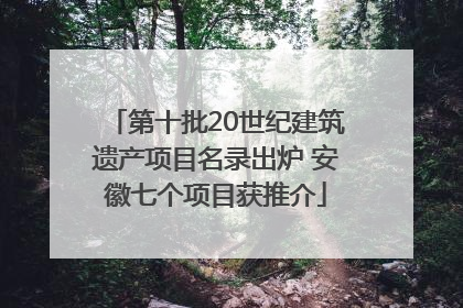 第十批20世纪建筑遗产项目名录出炉 安徽七个项目获推介