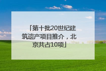 第十批20世纪建筑遗产项目推介，北京共占10项