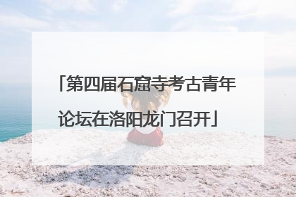 第四届石窟寺考古青年论坛在洛阳龙门召开