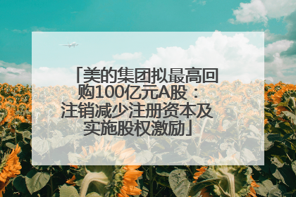 美的集团拟最高回购100亿元A股：注销减少注册资本及实施股权激励