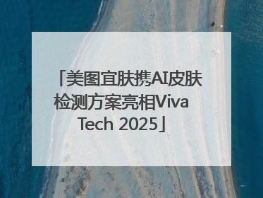 美图宜肤携AI皮肤检测方案亮相VivaTech 2025