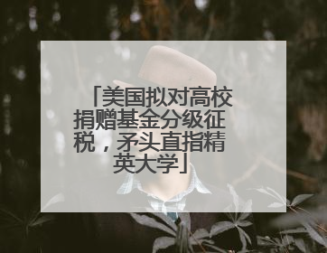 美国拟对高校捐赠基金分级征税，矛头直指精英大学