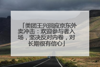 美团王兴回应京东外卖冲击：欢迎参与者入场，坚决反对内卷，对长期很有信心