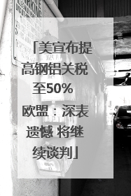 美宣布提高钢铝关税至50% 欧盟：深表遗憾 将继续谈判