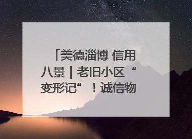 美德淄博 信用八景｜老旧小区“变形记”！诚信物业焐热居民心窝