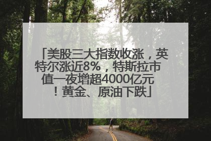 美股三大指数收涨，英特尔涨近8%，特斯拉市值一夜增超4000亿元！黄金、原油下跌