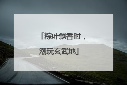 粽叶飘香时，潮玩玄武地