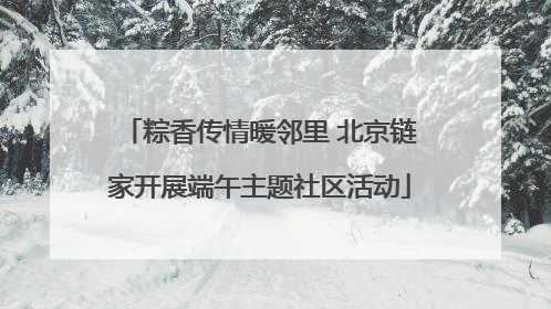 粽香传情暖邻里 北京链家开展端午主题社区活动