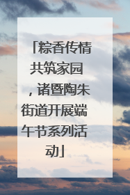 粽香传情 共筑家园，诸暨陶朱街道开展端午节系列活动