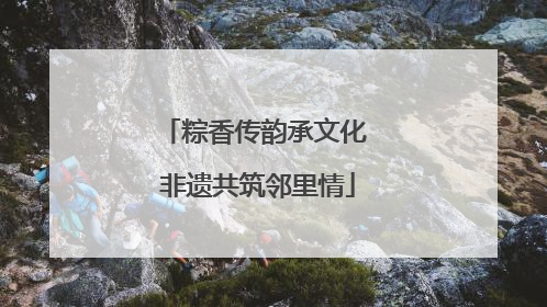 粽香传韵承文化 非遗共筑邻里情