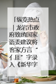 纵览热点｜龙岩市政府致函国家语委建议将客家方言“亻厓”字录入《新华字典》引发热议，当地回应