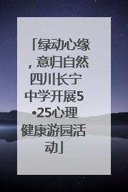 绿动心缘，意归自然 四川长宁中学开展5•25心理健康游园活动