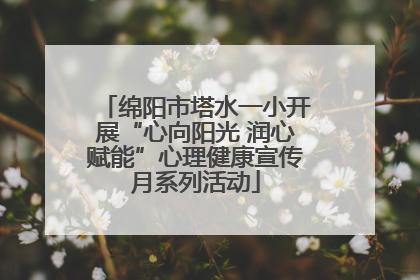 绵阳市塔水一小开展“心向阳光 润心赋能”心理健康宣传月系列活动