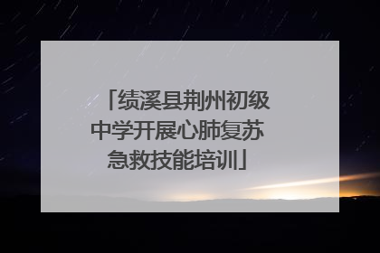 绩溪县荆州初级中学开展心肺复苏急救技能培训