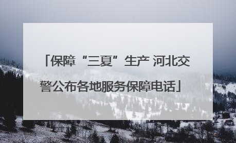 保障“三夏”生产 河北交警公布各地服务保障电话