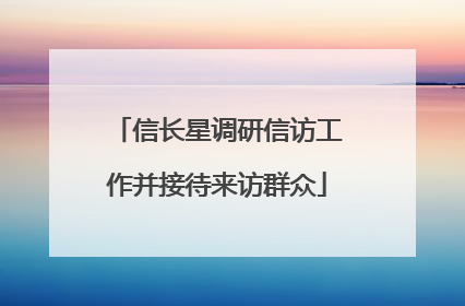信长星调研信访工作并接待来访群众