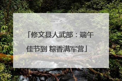 修文县人武部：端午佳节到 粽香满军营