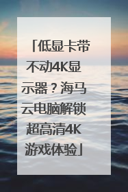 低显卡带不动4K显示器？海马云电脑解锁超高清4K游戏体验