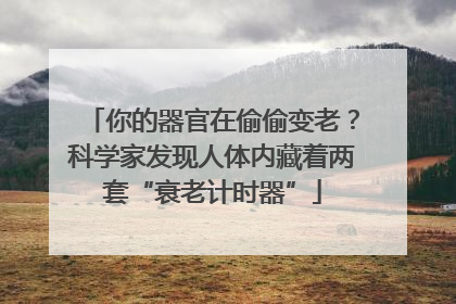 你的器官在偷偷变老？科学家发现人体内藏着两套“衰老计时器”