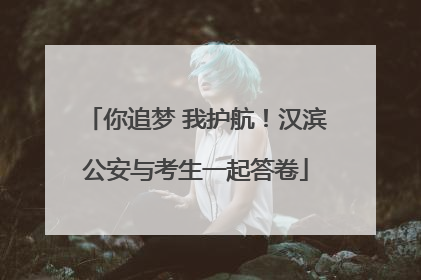 你追梦 我护航！汉滨公安与考生一起答卷