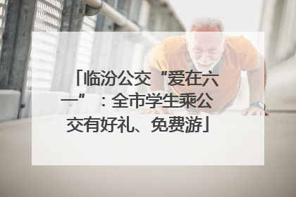临汾公交“爱在六一”：全市学生乘公交有好礼、免费游