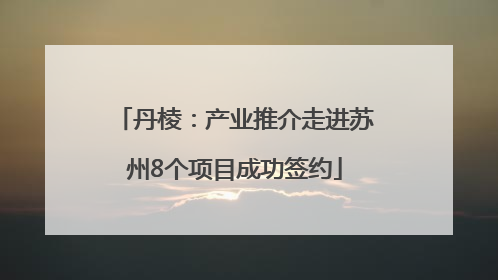 丹棱：产业推介走进苏州8个项目成功签约