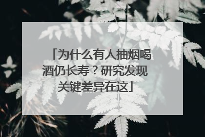 为什么有人抽烟喝酒仍长寿？研究发现关键差异在这