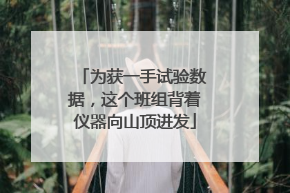 为获一手试验数据，这个班组背着仪器向山顶进发