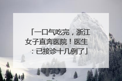 一口气吃完，浙江女子直奔医院！医生：已接诊十几例了