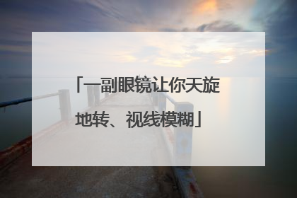 一副眼镜让你天旋地转、视线模糊
