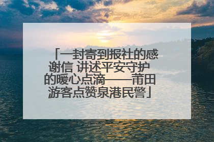 一封寄到报社的感谢信 讲述平安守护的暖心点滴——莆田游客点赞泉港民警