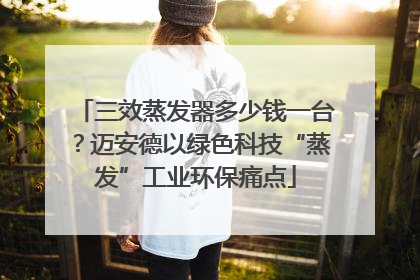 三效蒸发器多少钱一台？迈安德以绿色科技“蒸发”工业环保痛点