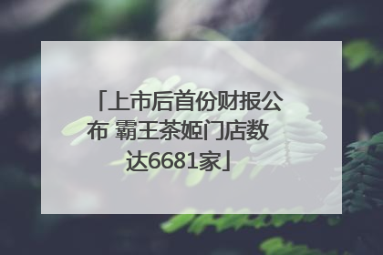 上市后首份财报公布 霸王茶姬门店数达6681家