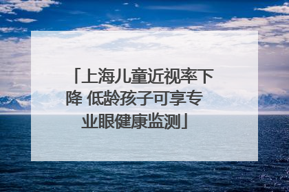 上海儿童近视率下降 低龄孩子可享专业眼健康监测