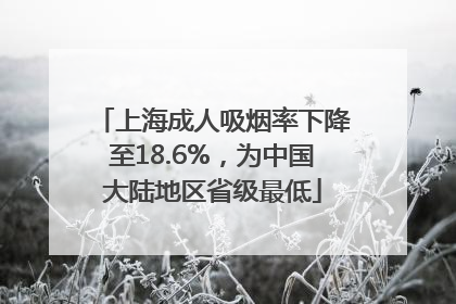 上海成人吸烟率下降至18.6%，为中国大陆地区省级最低