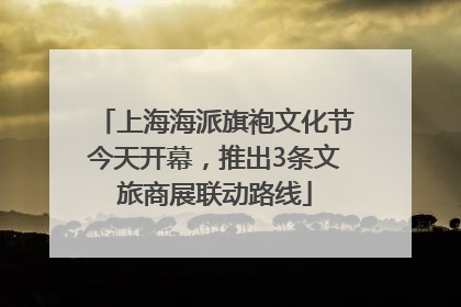 上海海派旗袍文化节今天开幕，推出3条文旅商展联动路线