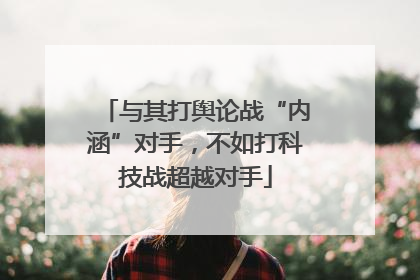 与其打舆论战“内涵”对手，不如打科技战超越对手