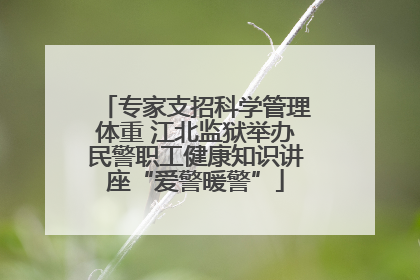 专家支招科学管理体重 江北监狱举办民警职工健康知识讲座“爱警暖警”