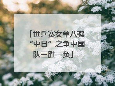 世乒赛女单八强“中日”之争中国队三胜一负