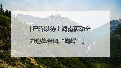 严阵以待！海南移动全力迎战台风“蝴蝶”