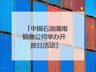 中国石油湖南销售公司举办开放日活动