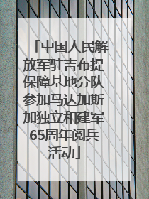 中国人民解放军驻吉布提保障基地分队参加马达加斯加独立和建军65周年阅兵活动